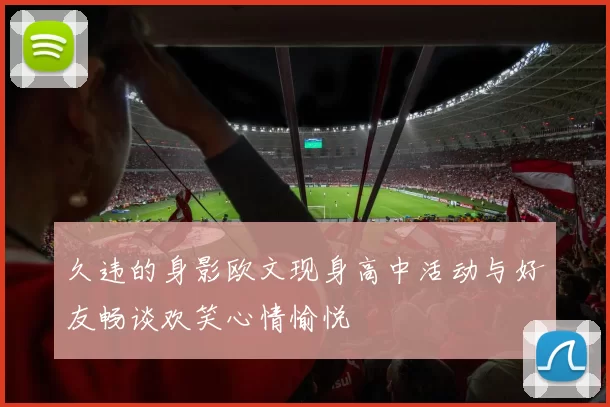 久违的身影欧文现身高中活动与好友畅谈欢笑心情愉悦