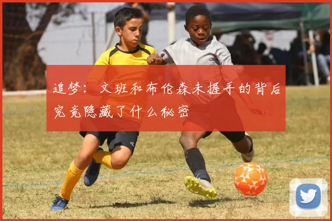 追梦：文班和布伦森未握手的背后究竟隐藏了什么秘密