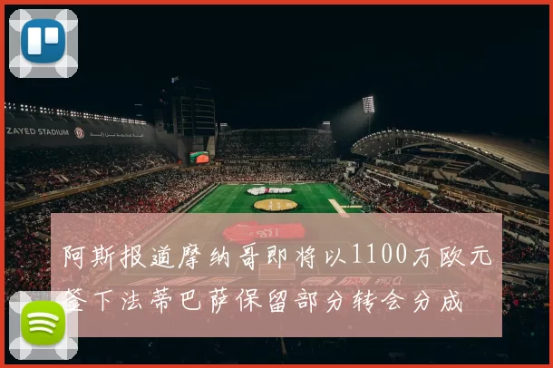 阿斯报道摩纳哥即将以1100万欧元签下法蒂巴萨保留部分转会分成