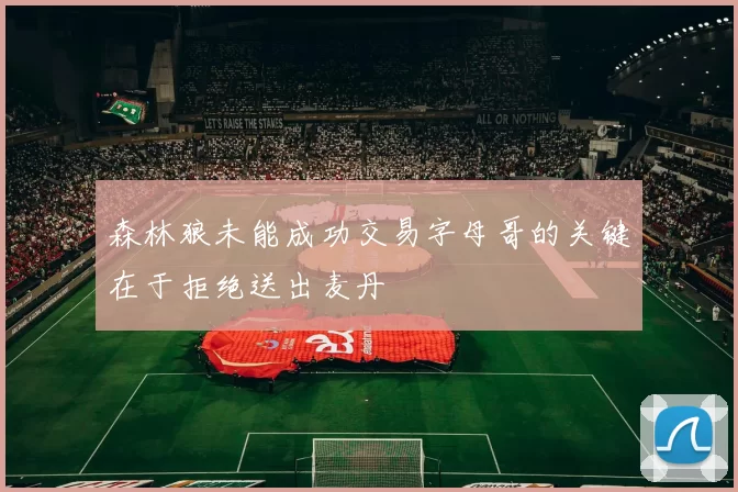 森林狼未能成功交易字母哥的关键在于拒绝送出麦丹