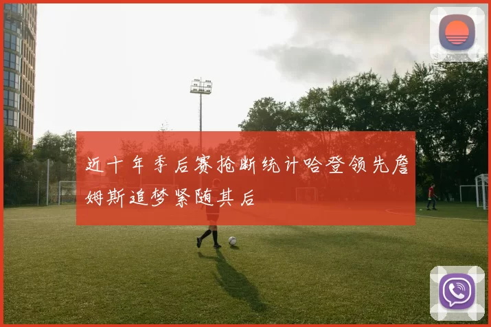 近十年季后赛抢断统计哈登领先詹姆斯追梦紧随其后