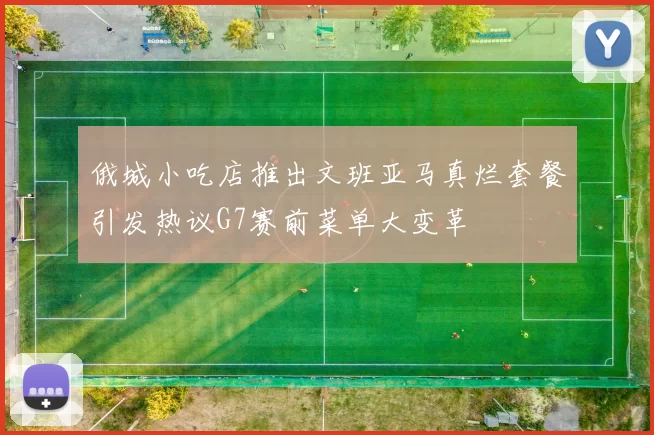 俄城小吃店推出文班亚马真烂套餐引发热议G7赛前菜单大变革